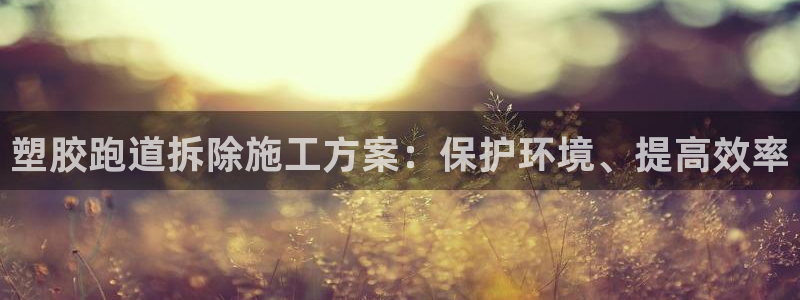 谈球吧官网在线入口免费观看视频：塑胶跑道拆除施工方案