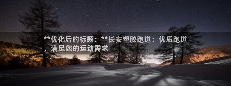 谈球吧网页登陆：**优化后的标题：**长安塑胶跑道：优质跑道
，满足您的运动需求