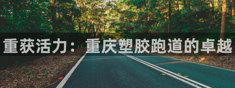 谈球吧官网在线入口免费观看视频：重获活力：重庆塑胶跑