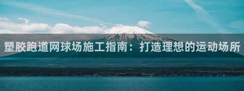 谈球吧app官方下载：塑胶跑道网球场施工指南：打造理想的运动场所