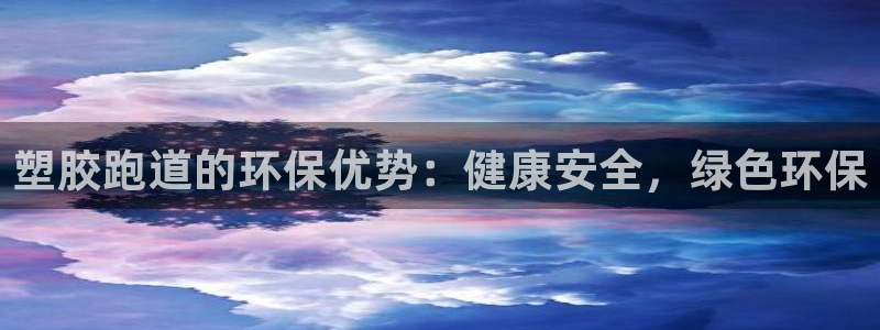 谈球吧官网在线入口手机版免费：塑胶跑道的环保优势：健