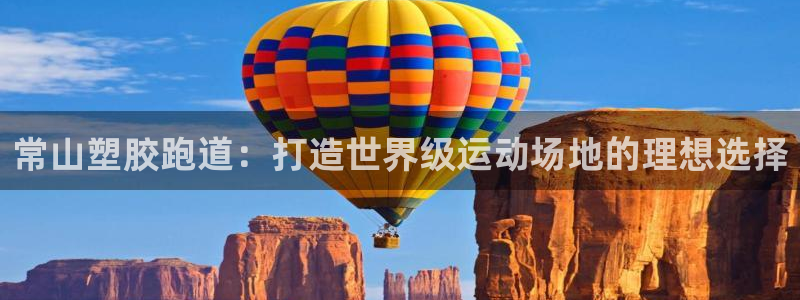 谈球吧是正规平台吗安全吗：常山塑胶跑道：打造世界级运动场地的理想选择