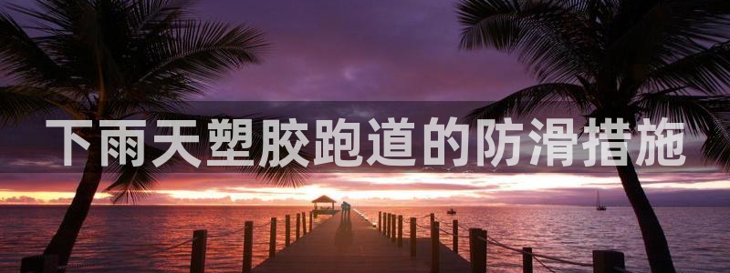 谈球吧体育在线：下雨天塑胶跑道的防滑措施
