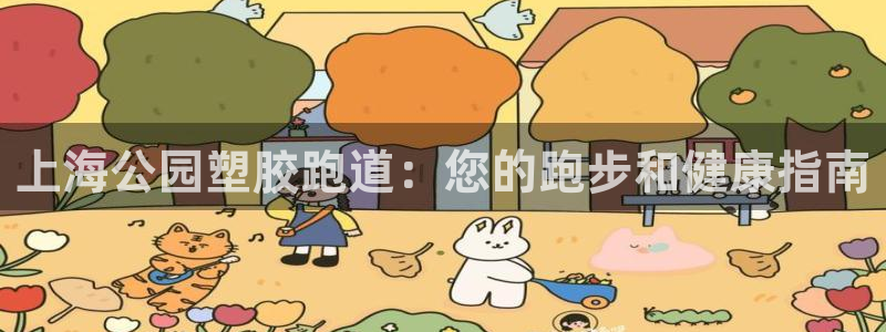 谈球吧体育app下载足球直播软件：上海公园塑胶跑道：您的跑步和健康指南