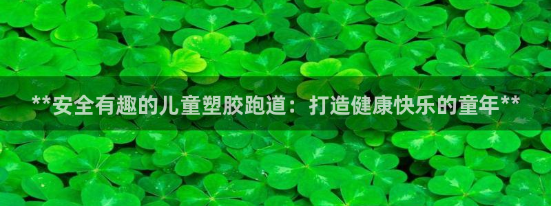 谈球吧体育官网入口：**安全有趣的儿童塑胶跑道：打造健康快乐的童年**