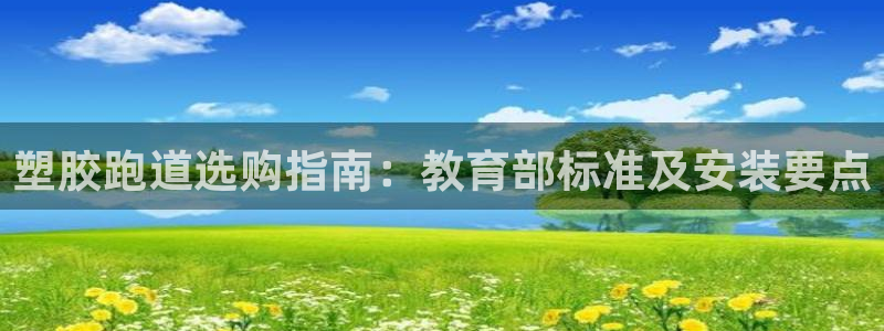 谈球吧网址：塑胶跑道选购指南：教育部标准及安装要点