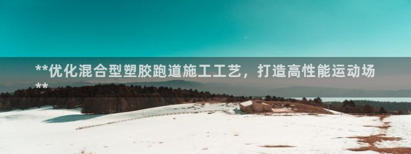 谈球吧体育app下载中心官方网站：**优化混合型塑胶跑道施工工艺，打造高性能运动场
**