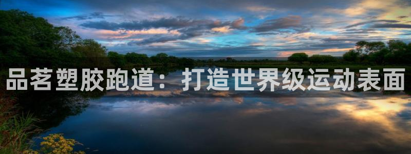 谈球吧体育app下载：品茗塑胶跑道：打造世界级运动表面