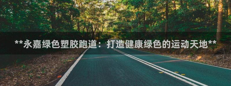 谈球吧app体育：**永嘉绿色塑胶跑道：打造健康绿色的运动天地**