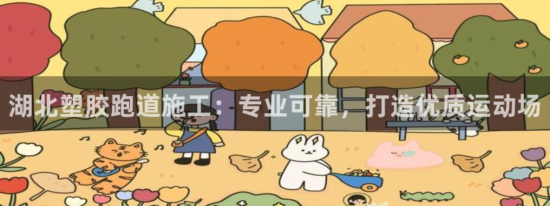 谈球吧属于哪个旗下的品牌：湖北塑胶跑道施工：专业可靠，打造优质运动场