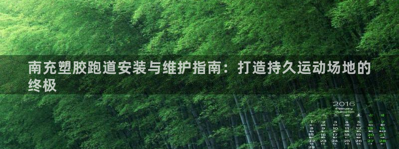 谈球吧能提现不：南充塑胶跑道安装与维护指南：打造持久运动场地的
终极