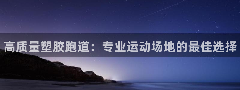 谈球吧平台正规吗可靠吗安全吗：高质量塑胶跑道：专业运动场地的最佳选择