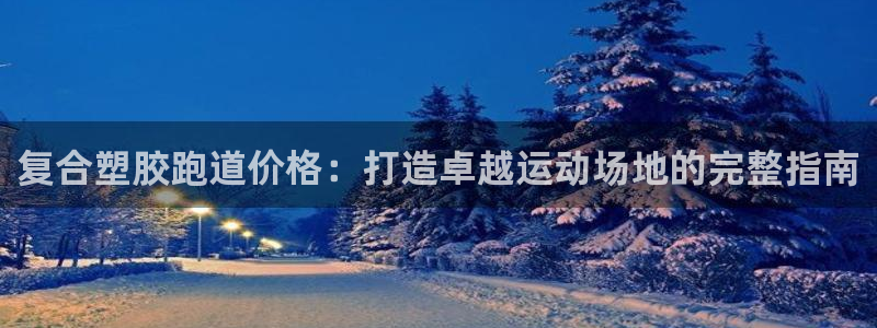 谈球吧红包码：复合塑胶跑道价格：打造卓越运动场地的完整指南