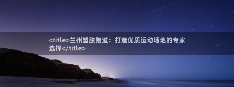 谈球吧入口：<title>兰州塑胶跑道：打造优质运动场地的专家
选择</title>