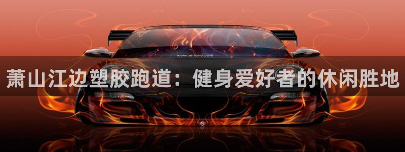 谈球吧官网在线入口免费观看高清视频：萧山江边塑胶跑道：健身爱好者的休闲胜地