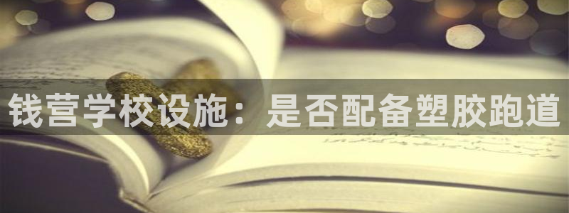 谈球吧在线：钱营学校设施：是否配备塑胶跑道