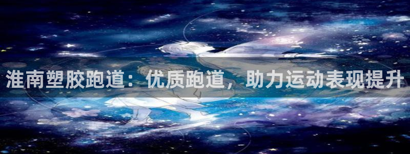 谈球吧体育官网在线入口：淮南塑胶跑道：优质跑道，助力运动表现提升