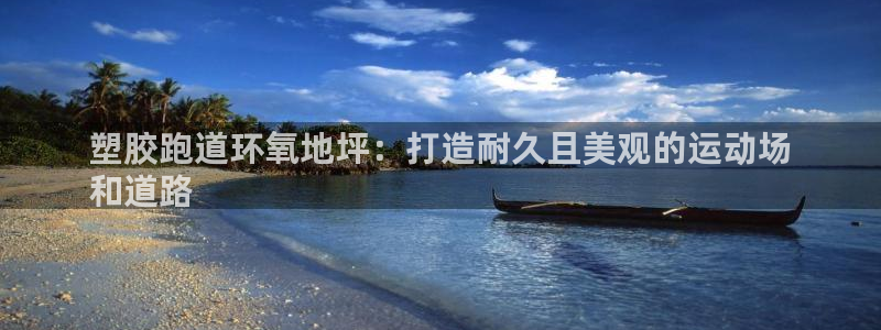 谈球吧算违法行为吗：塑胶跑道环氧地坪：打造耐久且美观的运动场
和道路