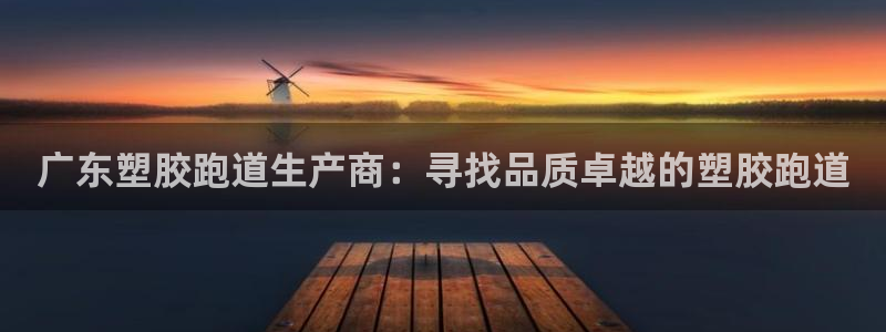 谈球吧体育：广东塑胶跑道生产商：寻找品质卓越的塑胶跑道
