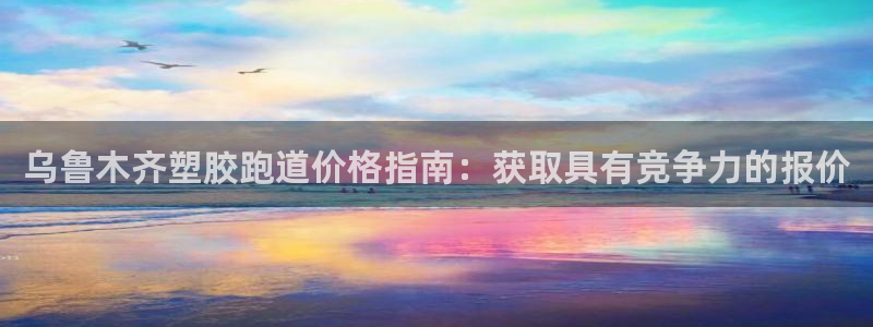 谈球吧红包码：乌鲁木齐塑胶跑道价格指南：获取具有竞争力的报价