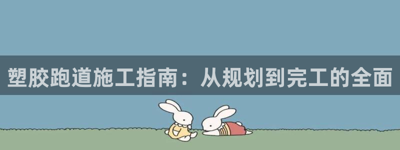 谈球吧app体育下载：塑胶跑道施工指南：从规划到完工