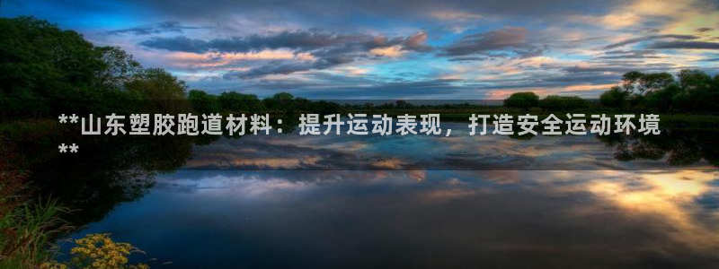 谈球吧属于哪个旗下：**山东塑胶跑道材料：提升运动表现，打造安全运动环境
**