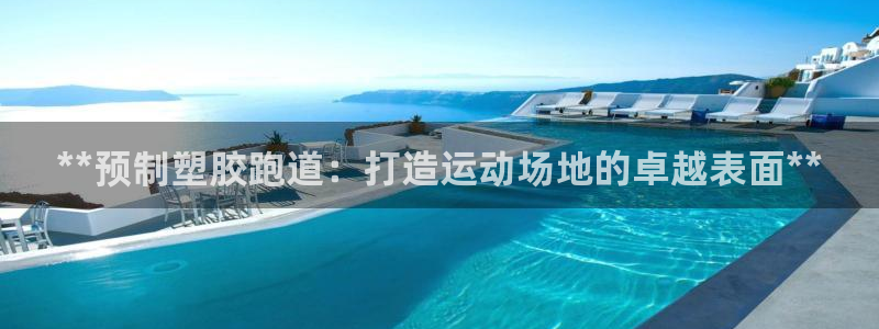 谈球吧的聊天软件下载：**预制塑胶跑道：打造运动场地的卓越表面**