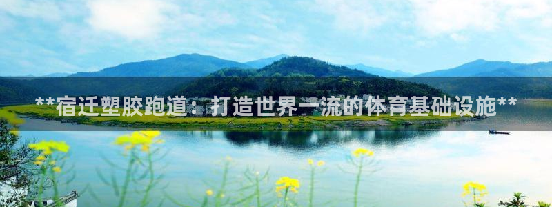 谈球吧买球靠谱吗：**宿迁塑胶跑道：打造世界一流的体育基础设施**