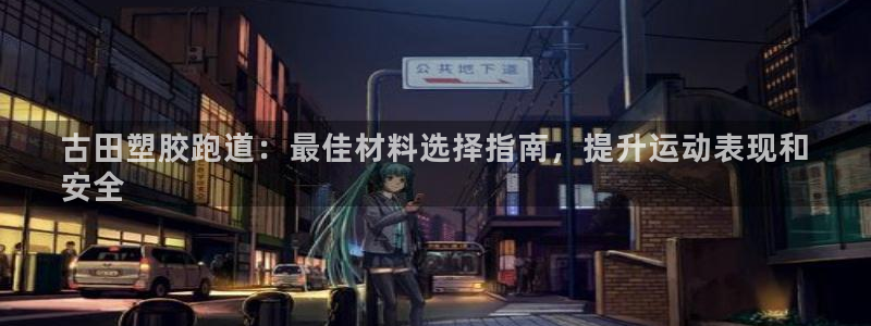谈球吧是黑台子吗知乎：古田塑胶跑道：最佳材料选择指南