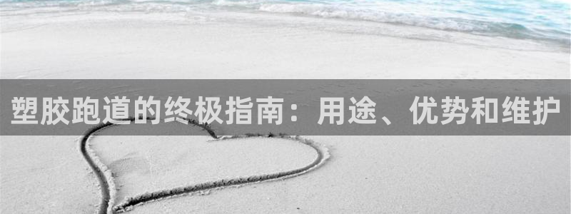 谈球吧app靠谱吗：塑胶跑道的终极指南：用途、优势和