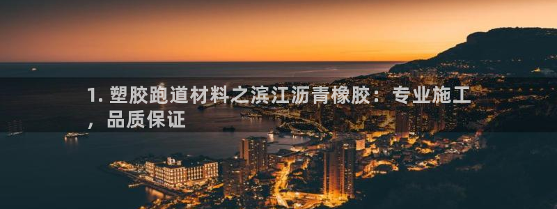 谈球吧体育app下载中心在哪找：1. 塑胶跑道材料之滨江沥青橡胶：专业施工
，品质保证