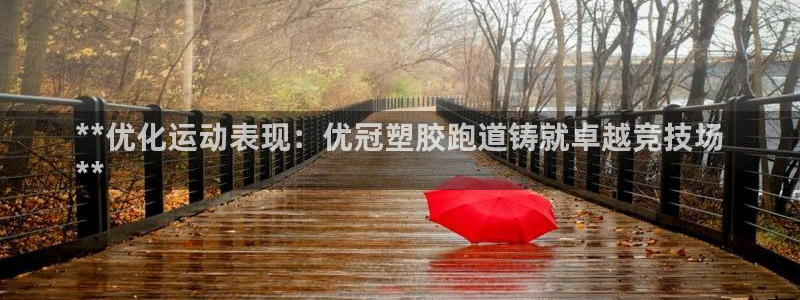 谈球吧体育app下载中心官方网站：**优化运动表现：优冠塑胶跑道铸就卓越竞技场
**