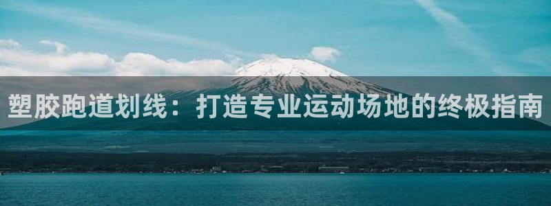 谈球吧平台正规吗可信吗安全吗：塑胶跑道划线：打造专业运动场地的终极指南