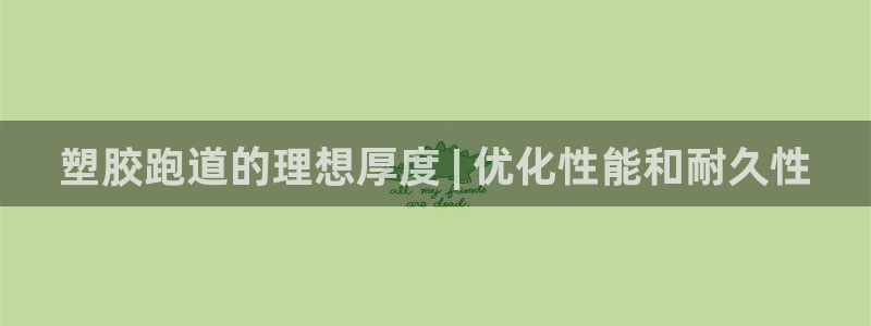 谈球吧言网入口：塑胶跑道的理想厚度 | 优化性能和耐