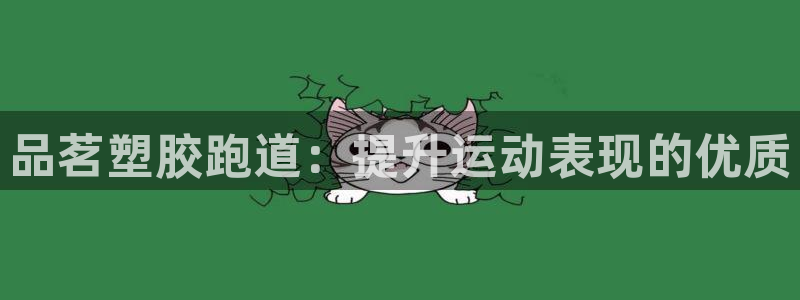 谈球吧网址：品茗塑胶跑道：提升运动表现的优质