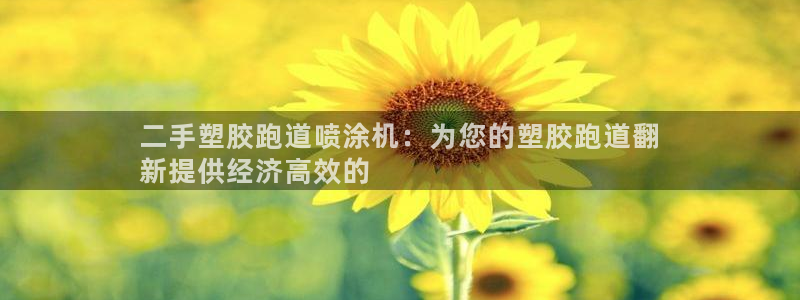 谈球吧体育app下载官网：二手塑胶跑道喷涂机：为您的塑胶跑道翻
新提供经济高效的
