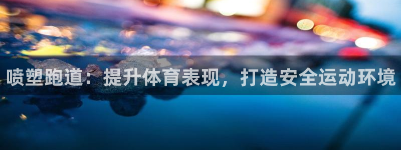 谈球吧App：喷塑跑道：提升体育表现，打造安全运动环