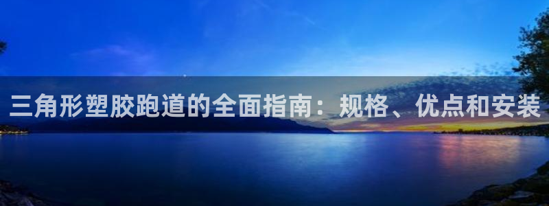 谈球吧官网入口：三角形塑胶跑道的全面指南：规格、优点
