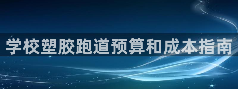 谈球吧红包激活码：学校塑胶跑道预算和成本指南