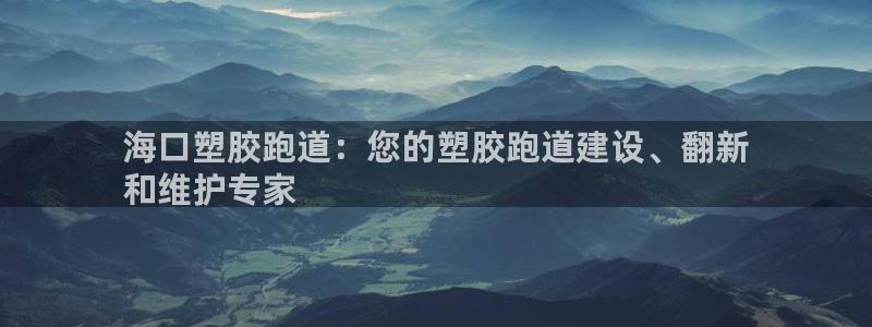 谈球吧在线：海口塑胶跑道：您的塑胶跑道建设、翻新
和