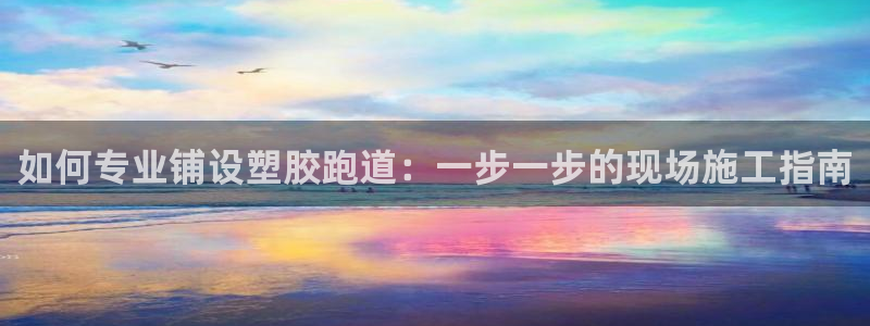 谈球吧娱乐app下载官网苹果：如何专业铺设塑胶跑道：