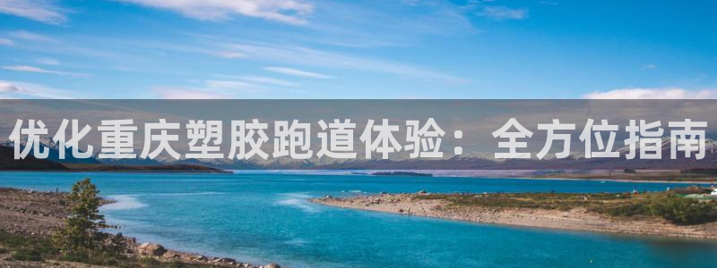 谈球吧平台正规吗可靠吗：优化重庆塑胶跑道体验：全方位指南
