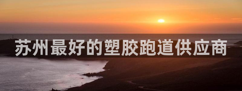谈球吧登录地址：苏州最好的塑胶跑道供应商