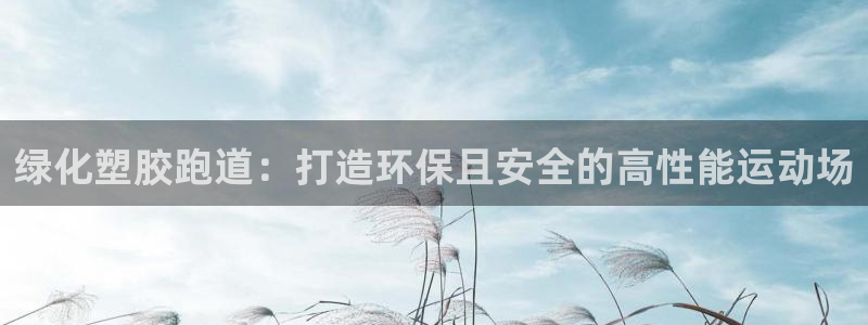 谈球吧app赛事分析在哪里看到：绿化塑胶跑道：打造环
