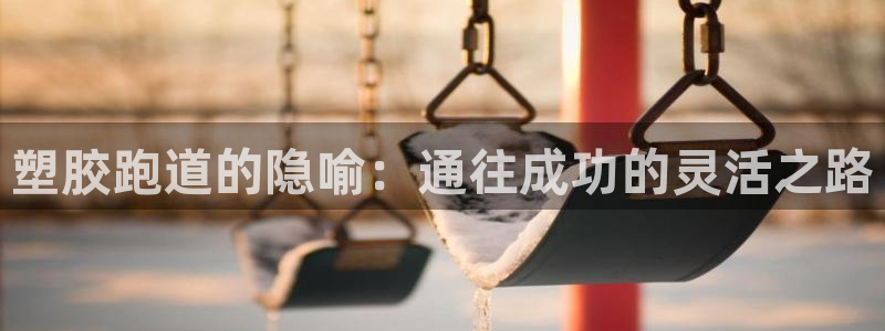 谈球吧体育官网在线入口：塑胶跑道的隐喻：通往成功的灵