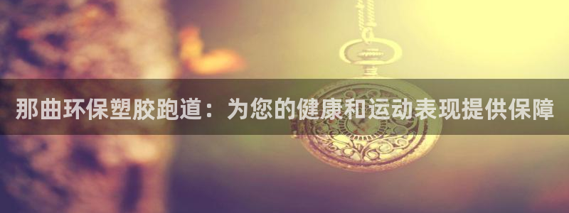 谈球吧网app官网下载：那曲环保塑胶跑道：为您的健康