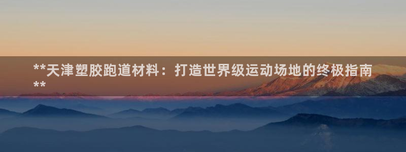 谈球吧体育赛事入口：**天津塑胶跑道材料：打造世界级运动场地的终极指南
**