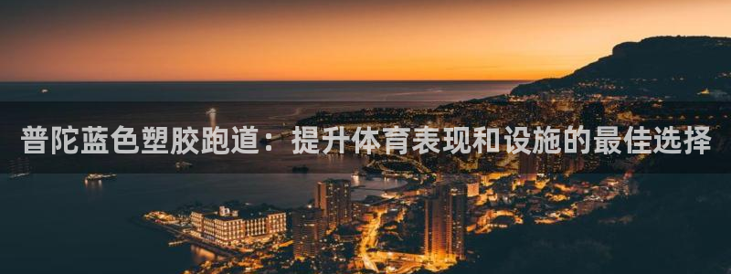 谈球吧属于哪个旗下：普陀蓝色塑胶跑道：提升体育表现和