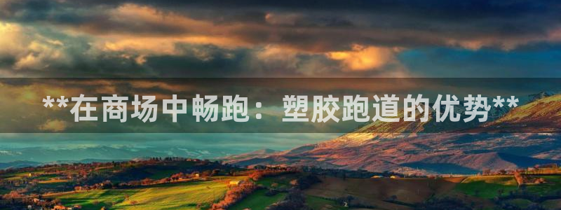 谈球吧娱乐app下载官网苹果：**在商场中畅跑：塑胶