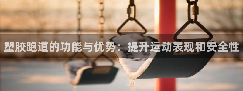 谈球吧-体育赛事：塑胶跑道的功能与优势：提升运动表现